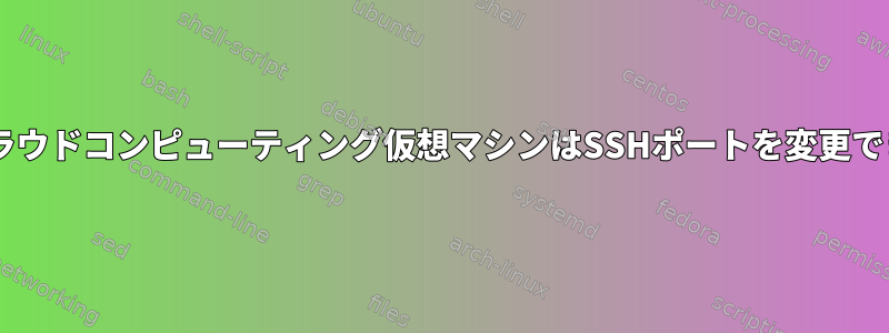 Googleクラウドコンピューティング仮想マシンはSSHポートを変更できません。