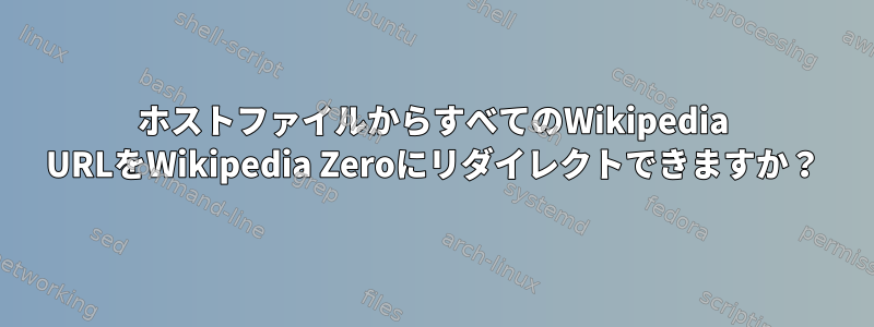 ホストファイルからすべてのWikipedia URLをWikipedia Zeroにリダイレクトできますか？