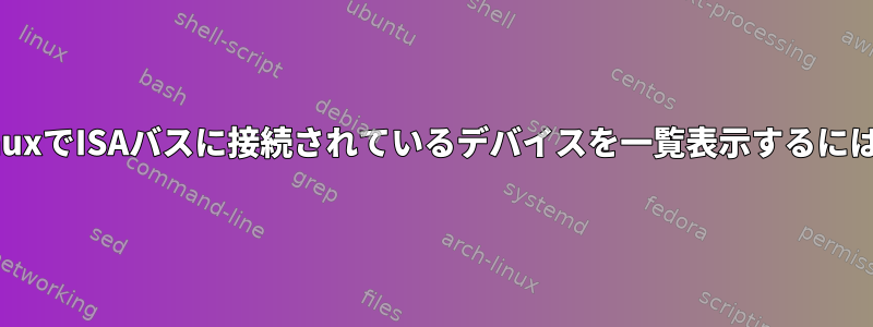 LinuxでISAバスに接続されているデバイスを一覧表示するには？