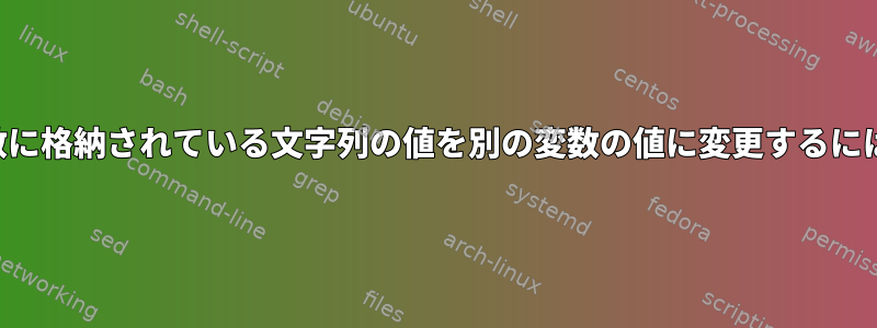 変数に格納されている文字列の値を別の変数の値に変更するには？