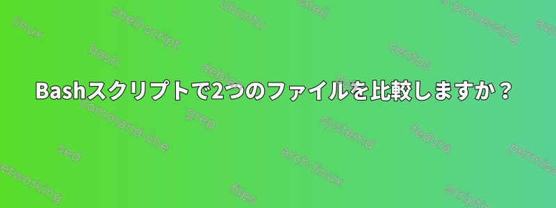 Bashスクリプトで2つのファイルを比較しますか？