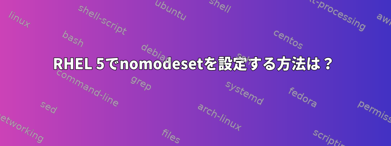 RHEL 5でnomodesetを設定する方法は？