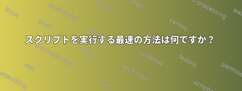 スクリプトを実行する最速の方法は何ですか？