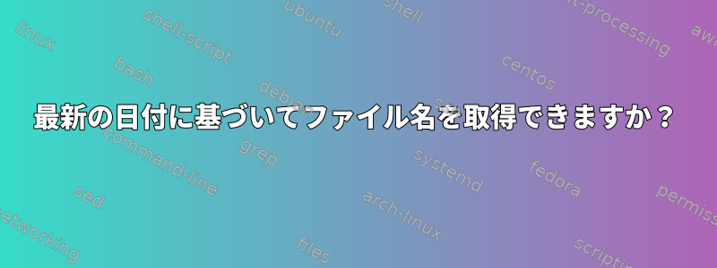 最新の日付に基づいてファイル名を取得できますか？