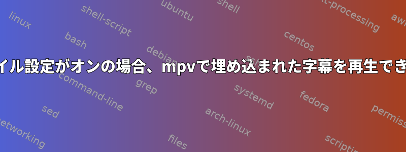 プロファイル設定がオンの場合、mpvで埋め込まれた字幕を再生できません。