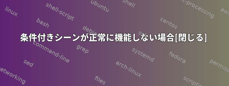 条件付きシーンが正常に機能しない場合[閉じる]