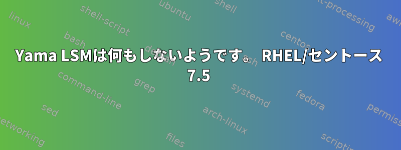 Yama LSMは何もしないようです。 RHEL/セントース 7.5