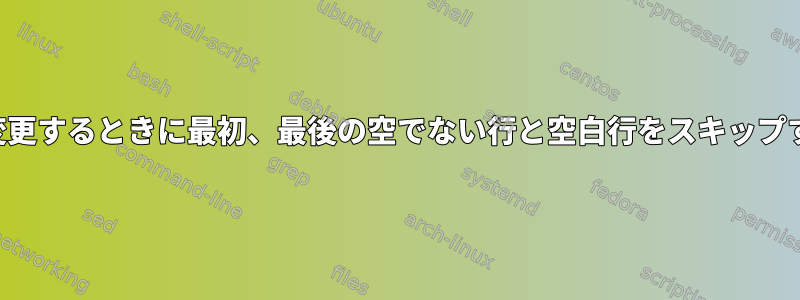 ファイルを変更するときに最初、最後の空でない行と空白行をスキップする方法は？