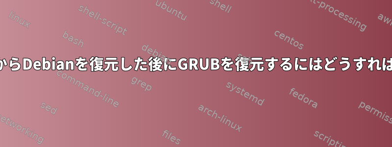 バックアップからDebianを復元した後にGRUBを復元するにはどうすればよいですか？