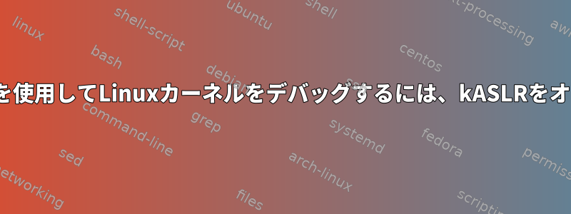 qemuとgdbを使用してLinuxカーネルをデバッグするには、kASLRをオフにします。