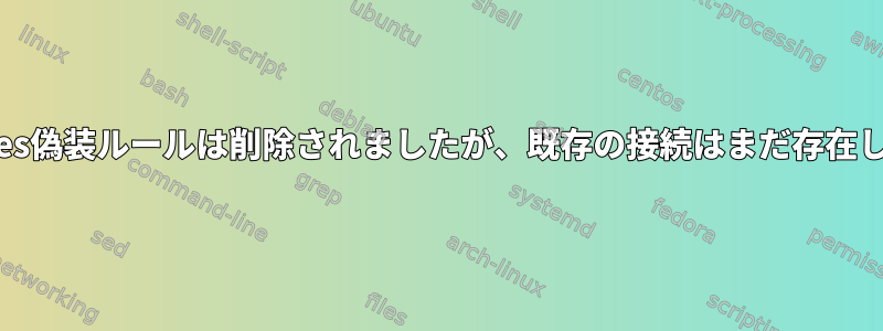 IPTables偽装ルールは削除されましたが、既存の接続はまだ存在します。