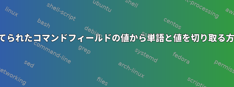 切り捨てられたコマンドフィールドの値から単語と値を切り取る方法は？