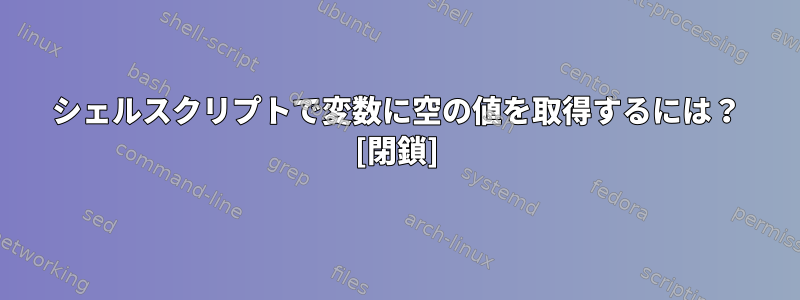 シェルスクリプトで変数に空の値を取得するには？ [閉鎖]