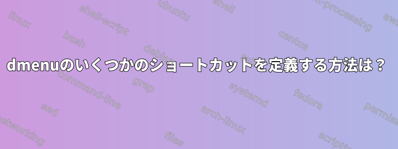 dmenuのいくつかのショートカットを定義する方法は？