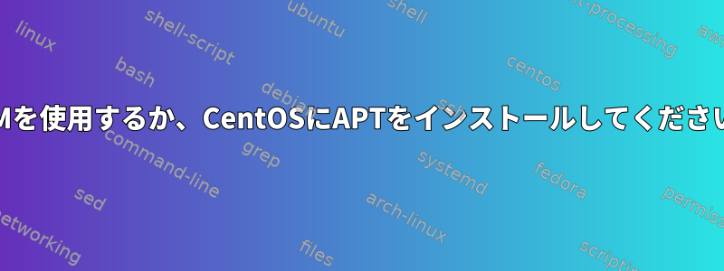 YUMを使用するか、CentOSにAPTをインストールしてください。