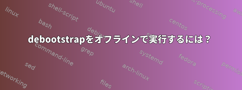 debootstrapをオフラインで実行するには？