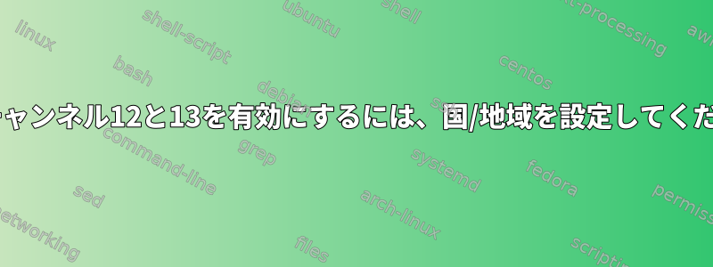 Wi-Fiチャンネル12と13を有効にするには、国/地域を設定してください。