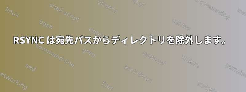 RSYNC は宛先パスからディレクトリを除外します。