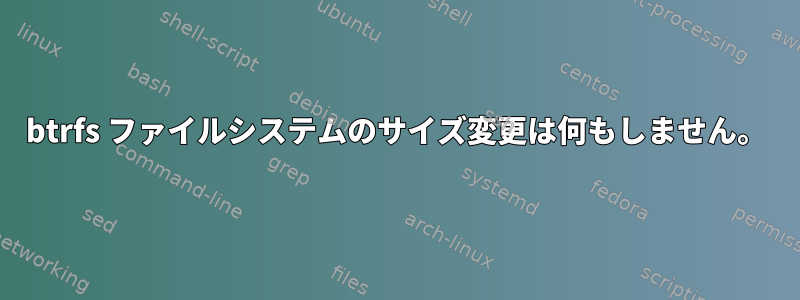 btrfs ファイルシステムのサイズ変更は何もしません。