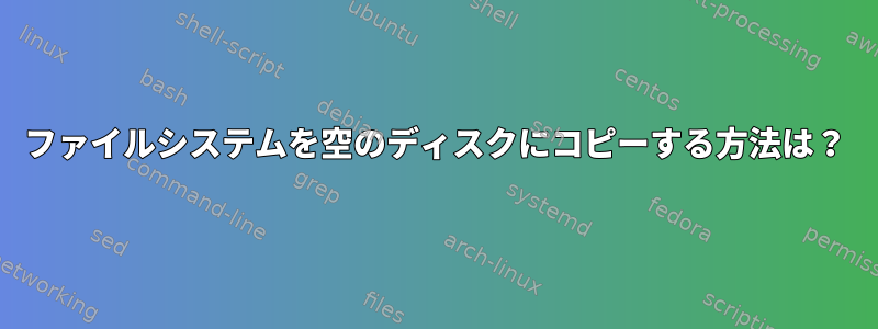 ファイルシステムを空のディスクにコピーする方法は？