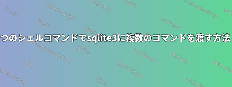 1つのシェルコマンドでsqlite3に複数のコマンドを渡す方法