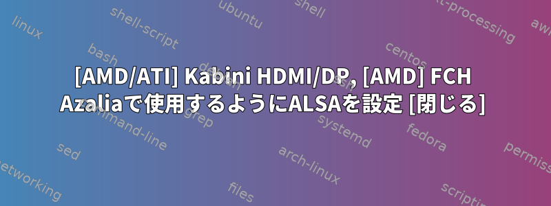 [AMD/ATI] Kabini HDMI/DP, [AMD] FCH Azaliaで使用するようにALSAを設定 [閉じる]