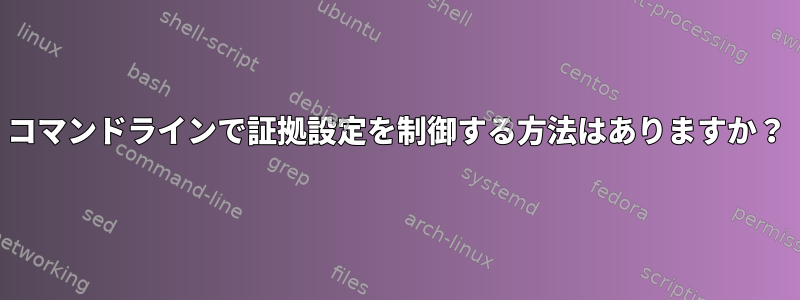 コマンドラインで証拠設定を制御する方法はありますか？