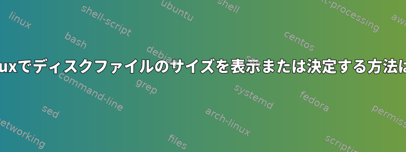 Linuxでディスクファイルのサイズを表示または決定する方法は？