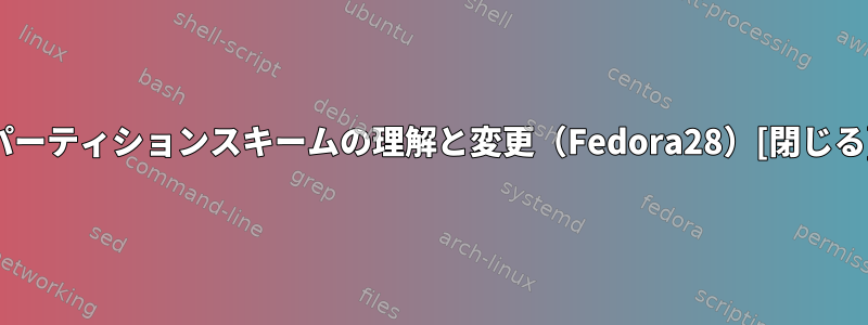 パーティションスキームの理解と変更（Fedora28）[閉じる]