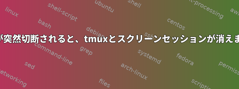 接続が突然切断されると、tmuxとスクリーンセッションが消えます。