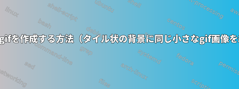 タイル状のgifを作成する方法（タイル状の背景に同じ小さなgif画像を繰り返す）