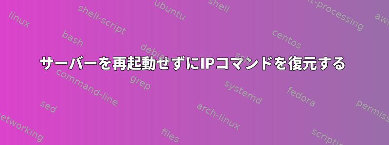 サーバーを再起動せずにIPコマンドを復元する