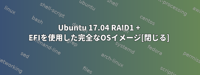 Ubuntu 17.04 RAID1 + EFIを使用した完全なOSイメージ[閉じる]