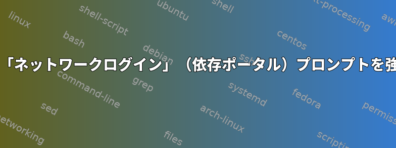 GNOMEシェルで2番目の「ネットワークログイン」（依存ポータル）プロンプトを強制的に表示できますか？