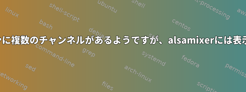 ノートパソコンに複数のチャンネルがあるようですが、alsamixerには表示されません。