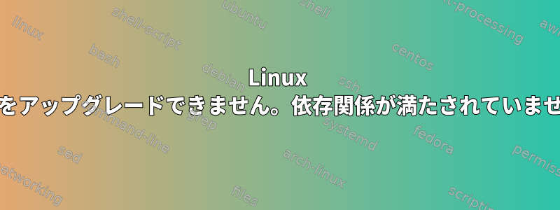 Linux Mintをアップグレードできません。依存関係が満たされていません。