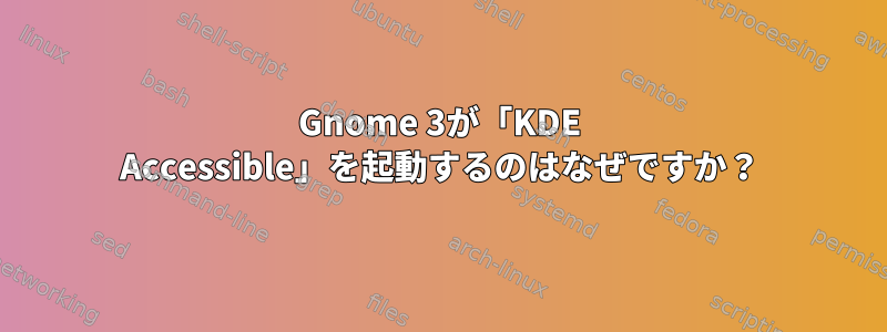 Gnome 3が「KDE Accessible」を起動するのはなぜですか？