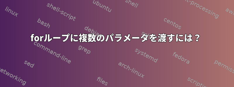 forループに複数のパラメータを渡すには？