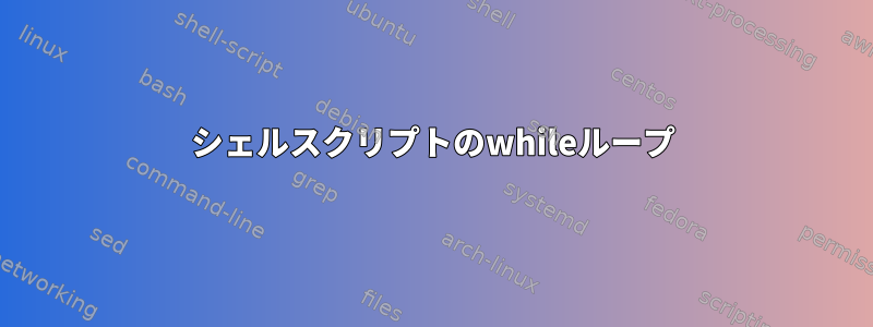 シェルスクリプトのwhileループ