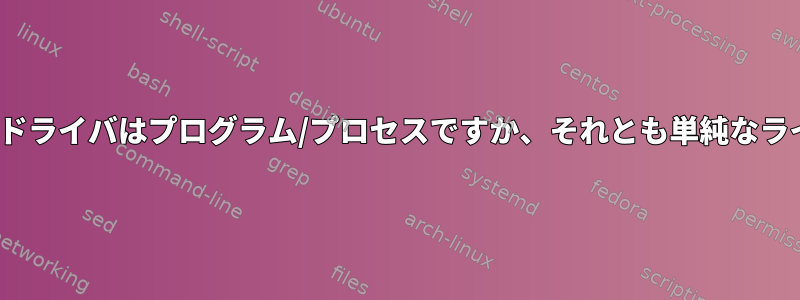 Linuxのデバイスドライバはプログラム/プロセスですか、それとも単純なライブラリですか？