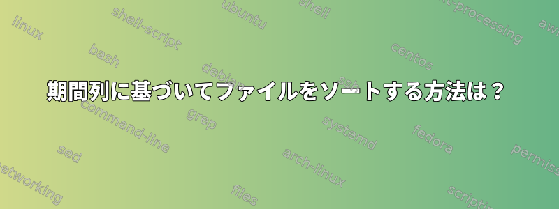 期間列に基づいてファイルをソートする方法は？