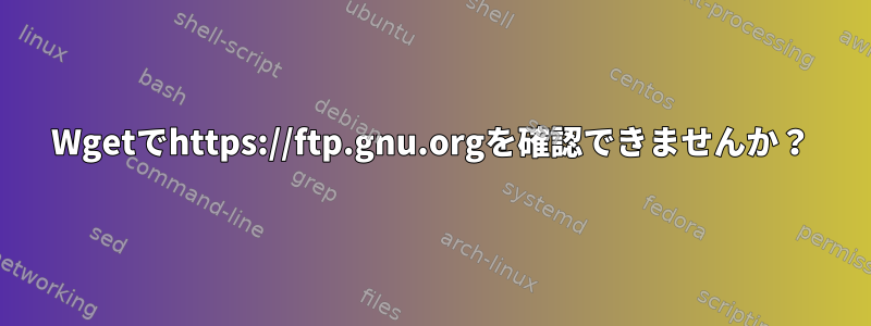 Wgetでhttps://ftp.gnu.orgを確認できませんか？