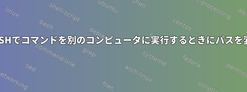 ターミナルSSHでコマンドを別のコンピュータに実行するときにパスを変更する方法