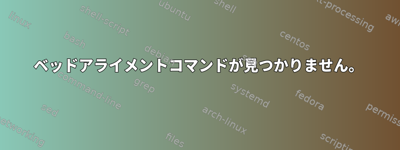 ベッドアライメントコマンドが見つかりません。