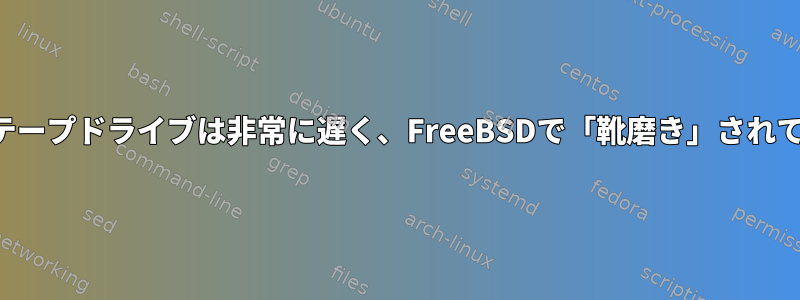 私のLTOテープドライブは非常に遅く、FreeBSDで「靴磨き」されています。