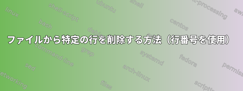 ファイルから特定の行を削除する方法（行番号を使用）