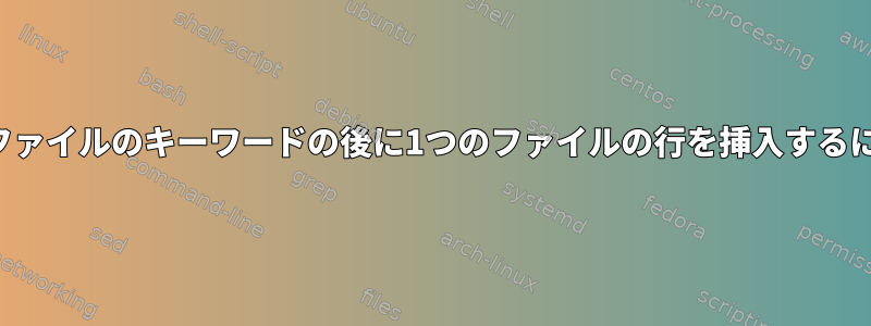 別のファイルのキーワードの後に​​1つのファイルの行を挿入するには？