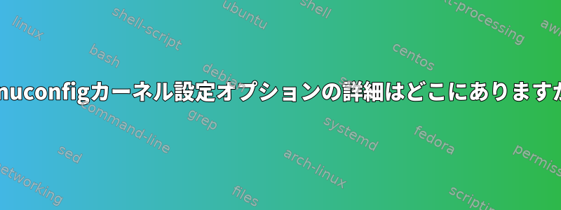 menuconfigカーネル設定オプションの詳細はどこにありますか？