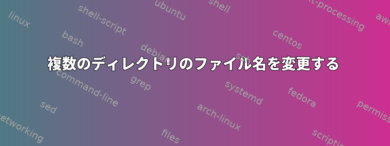 複数のディレクトリのファイル名を変更する