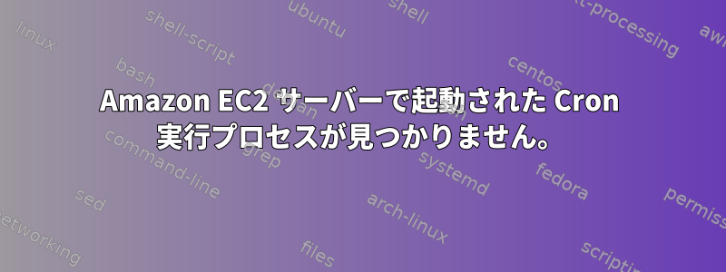 Amazon EC2 サーバーで起動された Cron 実行プロセスが見つかりません。